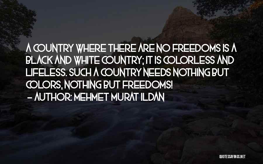 Mehmet Murat Ildan Quotes: A Country Where There Are No Freedoms Is A Black And White Country; It Is Colorless And Lifeless. Such A