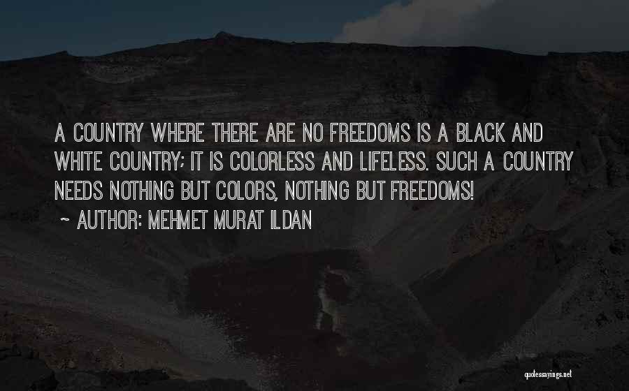 Mehmet Murat Ildan Quotes: A Country Where There Are No Freedoms Is A Black And White Country; It Is Colorless And Lifeless. Such A