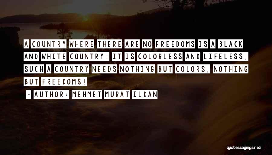 Mehmet Murat Ildan Quotes: A Country Where There Are No Freedoms Is A Black And White Country; It Is Colorless And Lifeless. Such A