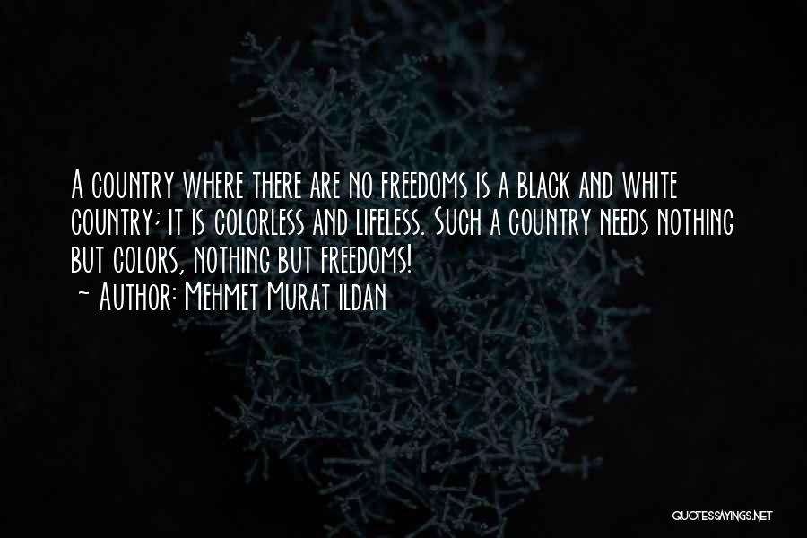 Mehmet Murat Ildan Quotes: A Country Where There Are No Freedoms Is A Black And White Country; It Is Colorless And Lifeless. Such A