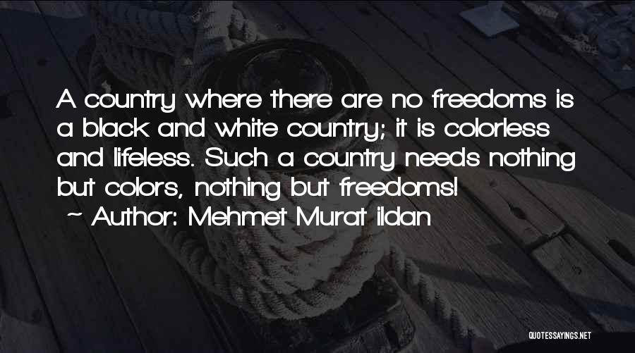 Mehmet Murat Ildan Quotes: A Country Where There Are No Freedoms Is A Black And White Country; It Is Colorless And Lifeless. Such A