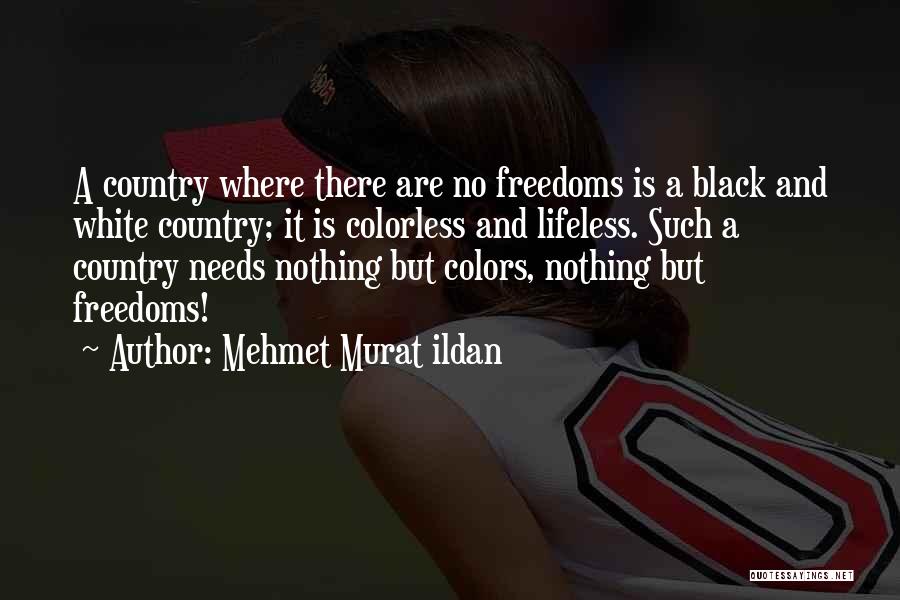 Mehmet Murat Ildan Quotes: A Country Where There Are No Freedoms Is A Black And White Country; It Is Colorless And Lifeless. Such A