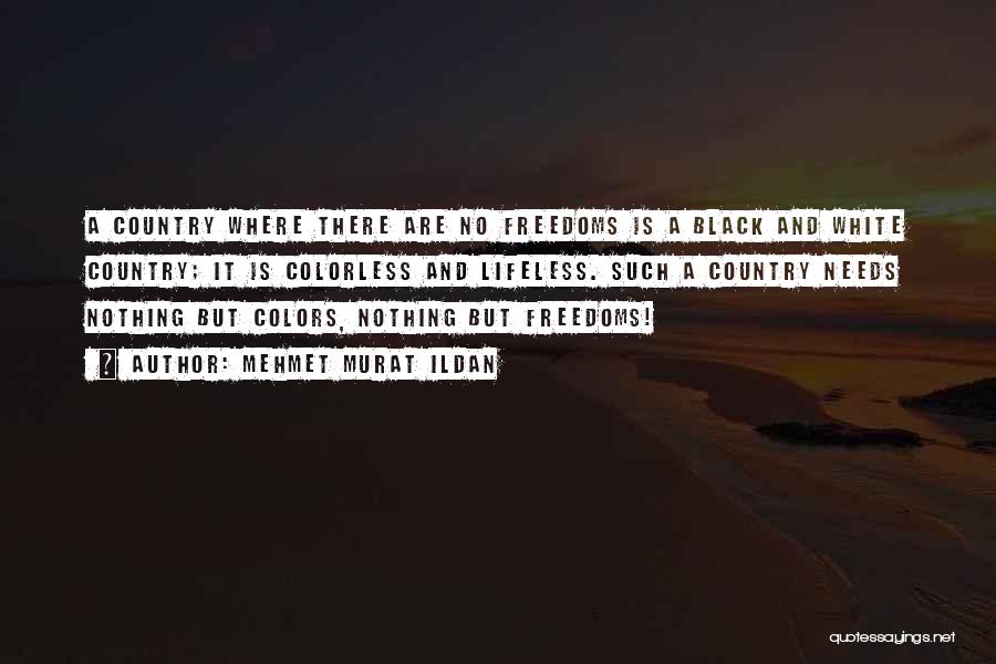 Mehmet Murat Ildan Quotes: A Country Where There Are No Freedoms Is A Black And White Country; It Is Colorless And Lifeless. Such A