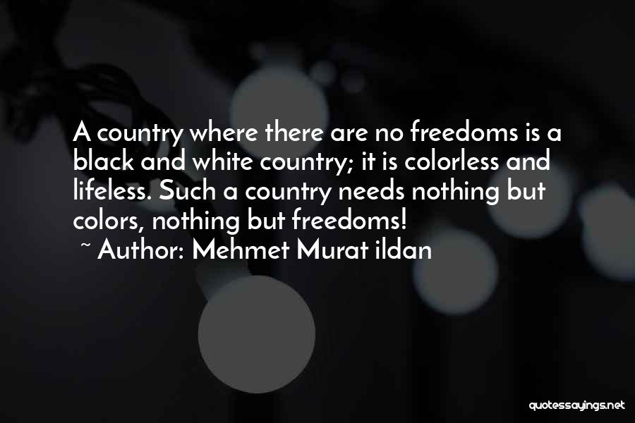 Mehmet Murat Ildan Quotes: A Country Where There Are No Freedoms Is A Black And White Country; It Is Colorless And Lifeless. Such A