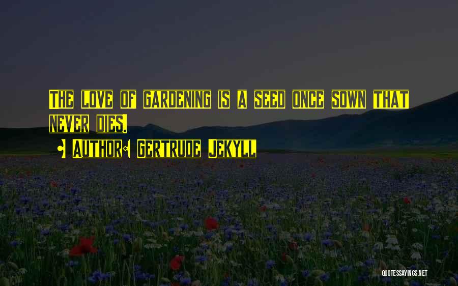 Gertrude Jekyll Quotes: The Love Of Gardening Is A Seed Once Sown That Never Dies.