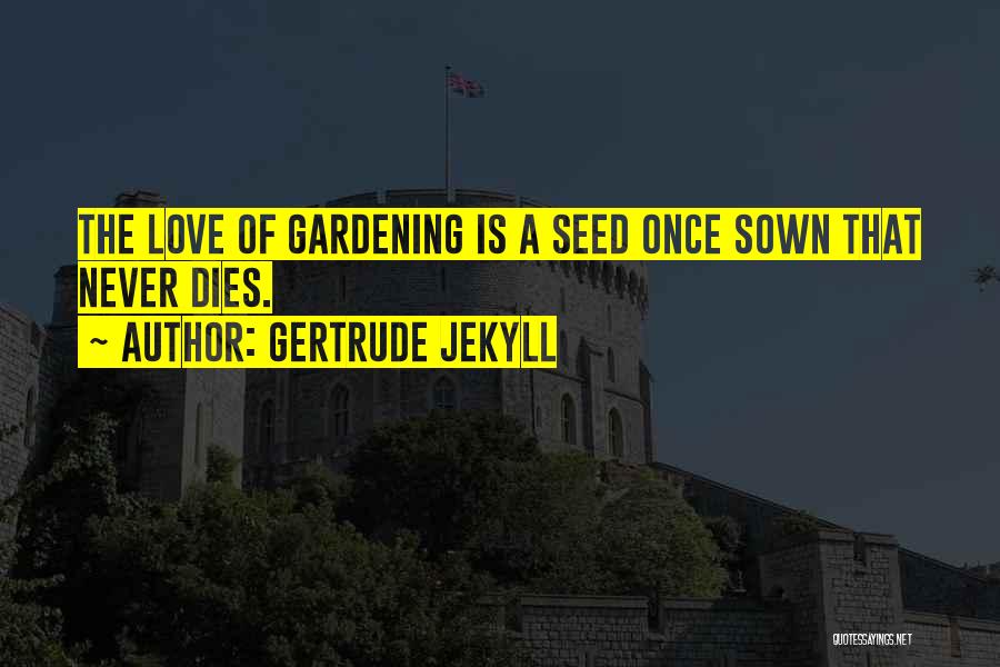 Gertrude Jekyll Quotes: The Love Of Gardening Is A Seed Once Sown That Never Dies.