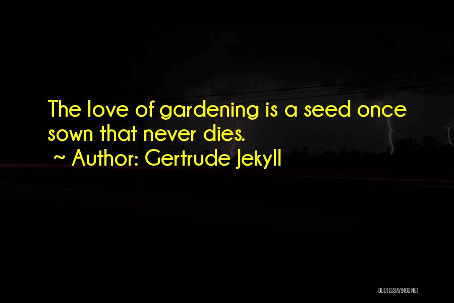 Gertrude Jekyll Quotes: The Love Of Gardening Is A Seed Once Sown That Never Dies.