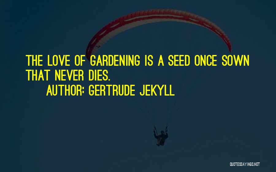 Gertrude Jekyll Quotes: The Love Of Gardening Is A Seed Once Sown That Never Dies.