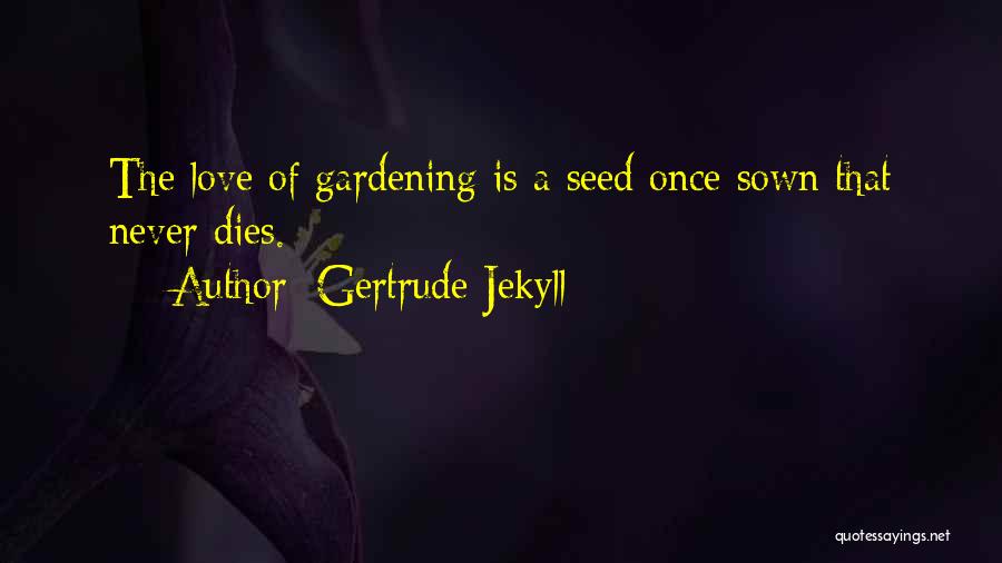 Gertrude Jekyll Quotes: The Love Of Gardening Is A Seed Once Sown That Never Dies.