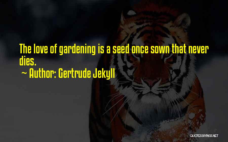 Gertrude Jekyll Quotes: The Love Of Gardening Is A Seed Once Sown That Never Dies.