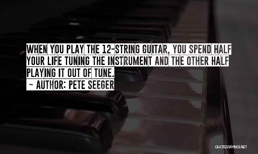 Pete Seeger Quotes: When You Play The 12-string Guitar, You Spend Half Your Life Tuning The Instrument And The Other Half Playing It