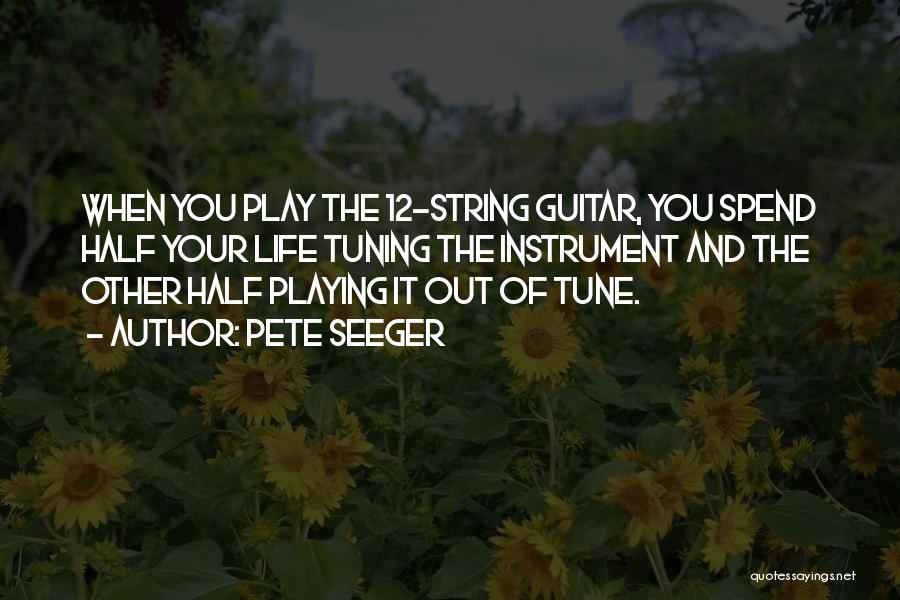 Pete Seeger Quotes: When You Play The 12-string Guitar, You Spend Half Your Life Tuning The Instrument And The Other Half Playing It