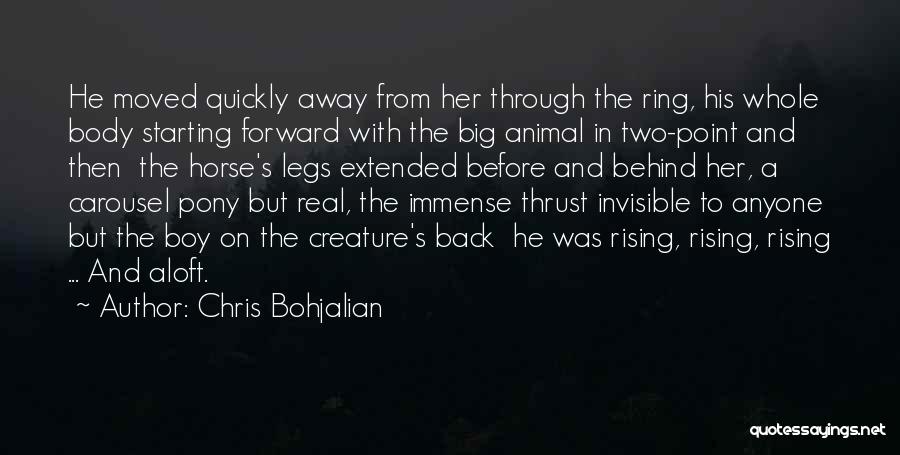 Chris Bohjalian Quotes: He Moved Quickly Away From Her Through The Ring, His Whole Body Starting Forward With The Big Animal In Two-point