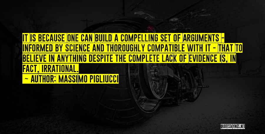 Massimo Pigliucci Quotes: It Is Because One Can Build A Compelling Set Of Arguments - Informed By Science And Thoroughly Compatible With It