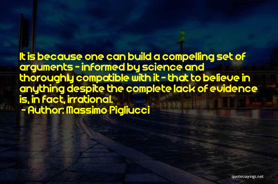 Massimo Pigliucci Quotes: It Is Because One Can Build A Compelling Set Of Arguments - Informed By Science And Thoroughly Compatible With It