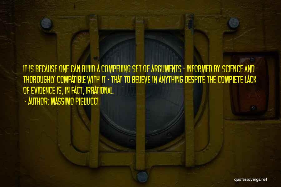 Massimo Pigliucci Quotes: It Is Because One Can Build A Compelling Set Of Arguments - Informed By Science And Thoroughly Compatible With It
