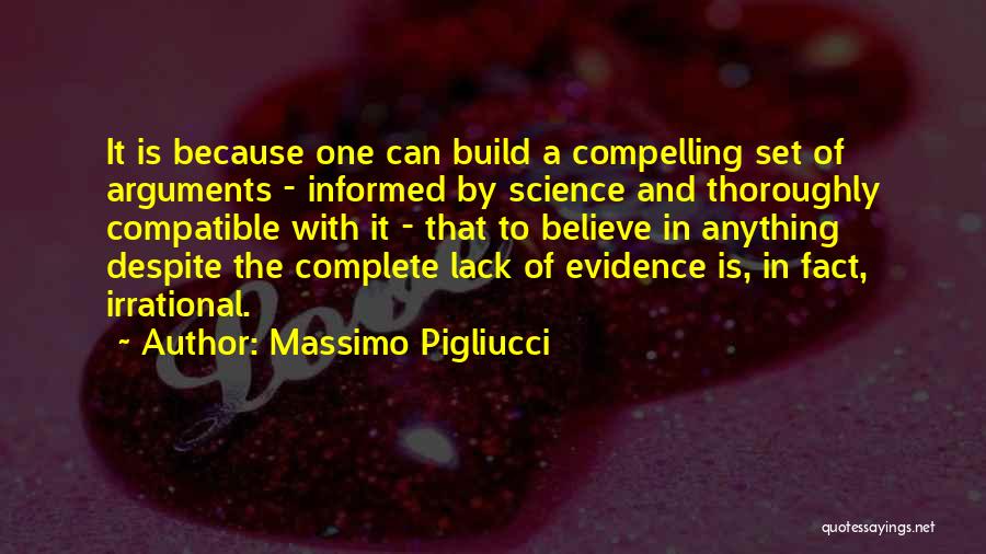 Massimo Pigliucci Quotes: It Is Because One Can Build A Compelling Set Of Arguments - Informed By Science And Thoroughly Compatible With It