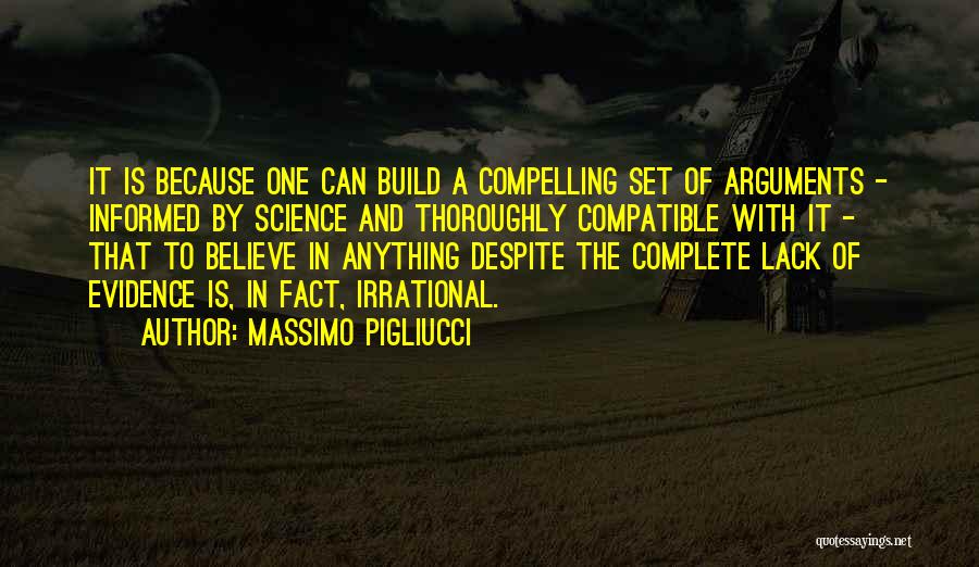 Massimo Pigliucci Quotes: It Is Because One Can Build A Compelling Set Of Arguments - Informed By Science And Thoroughly Compatible With It