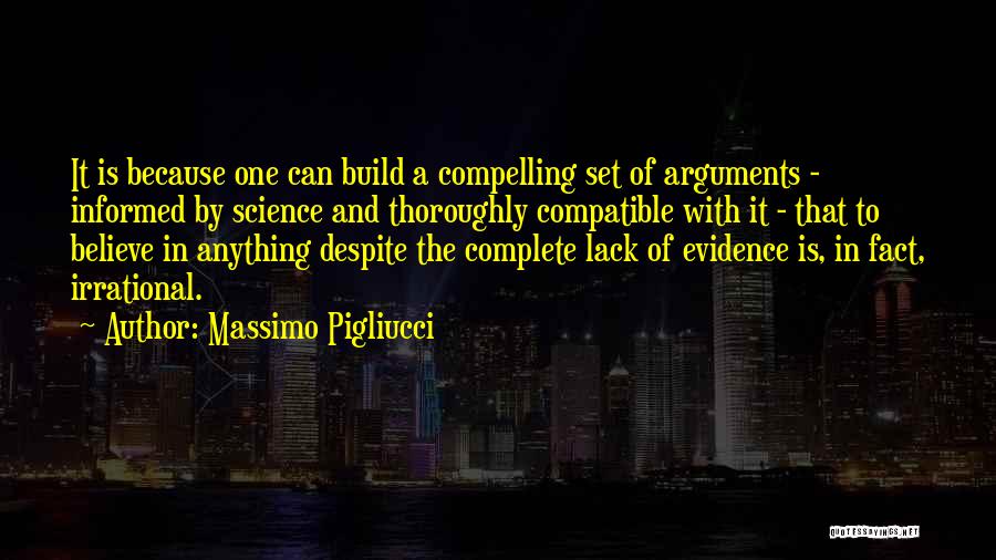 Massimo Pigliucci Quotes: It Is Because One Can Build A Compelling Set Of Arguments - Informed By Science And Thoroughly Compatible With It
