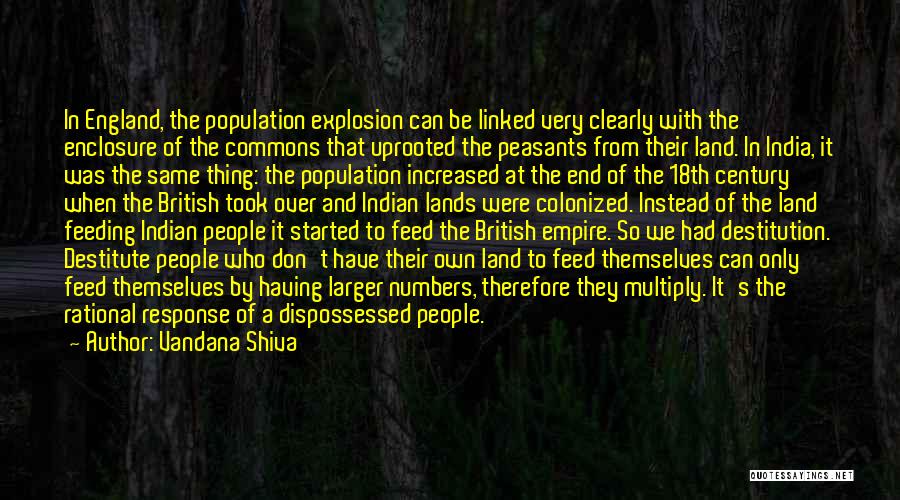 Vandana Shiva Quotes: In England, The Population Explosion Can Be Linked Very Clearly With The Enclosure Of The Commons That Uprooted The Peasants