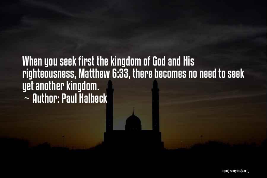 Paul Halbeck Quotes: When You Seek First The Kingdom Of God And His Righteousness, Matthew 6:33, There Becomes No Need To Seek Yet