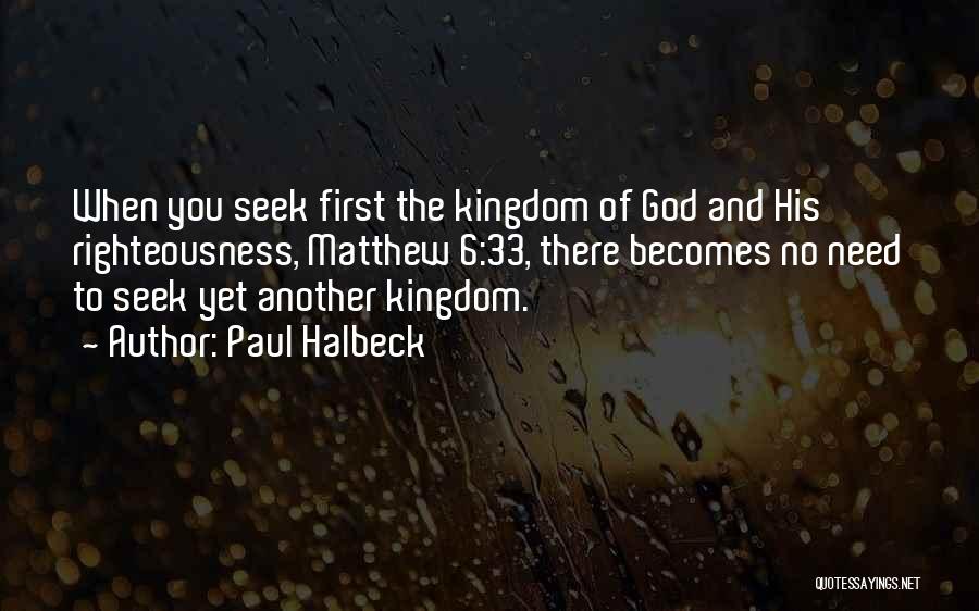Paul Halbeck Quotes: When You Seek First The Kingdom Of God And His Righteousness, Matthew 6:33, There Becomes No Need To Seek Yet