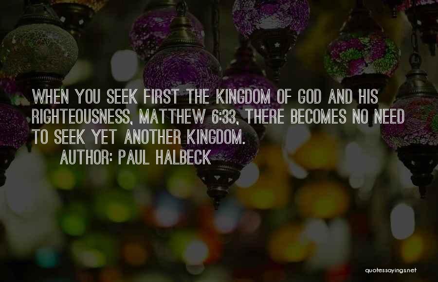 Paul Halbeck Quotes: When You Seek First The Kingdom Of God And His Righteousness, Matthew 6:33, There Becomes No Need To Seek Yet