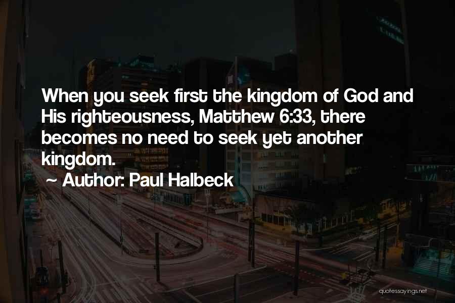 Paul Halbeck Quotes: When You Seek First The Kingdom Of God And His Righteousness, Matthew 6:33, There Becomes No Need To Seek Yet