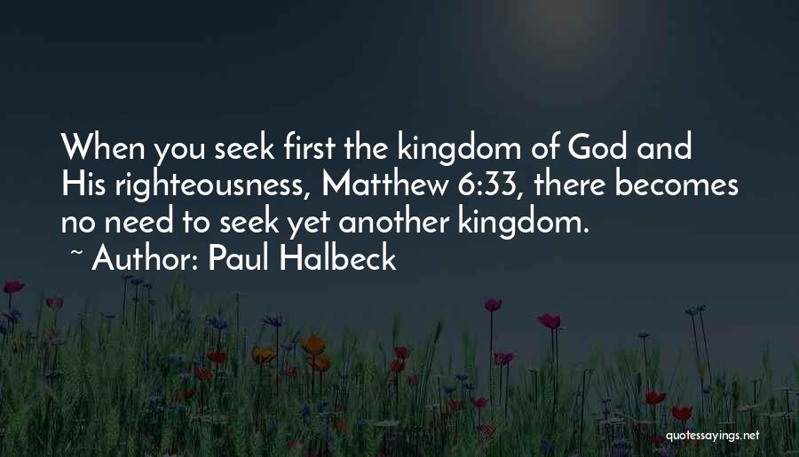 Paul Halbeck Quotes: When You Seek First The Kingdom Of God And His Righteousness, Matthew 6:33, There Becomes No Need To Seek Yet