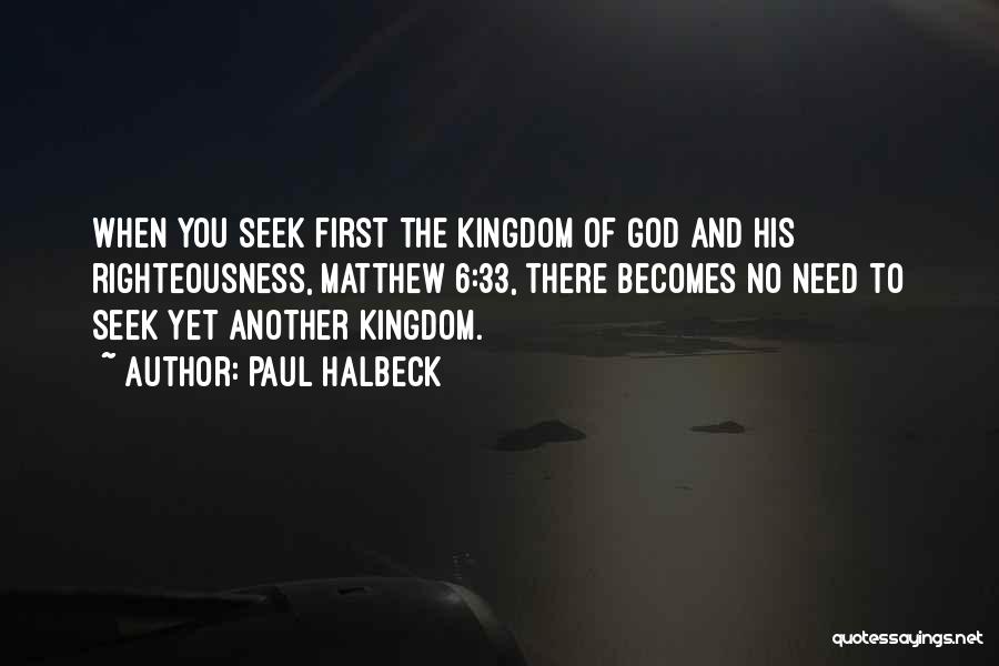 Paul Halbeck Quotes: When You Seek First The Kingdom Of God And His Righteousness, Matthew 6:33, There Becomes No Need To Seek Yet