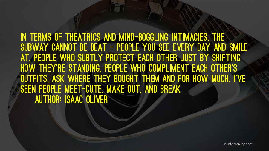 Isaac Oliver Quotes: In Terms Of Theatrics And Mind-boggling Intimacies, The Subway Cannot Be Beat - People You See Every Day And Smile