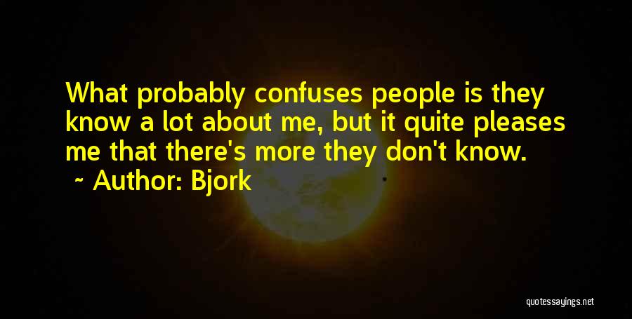 Bjork Quotes: What Probably Confuses People Is They Know A Lot About Me, But It Quite Pleases Me That There's More They