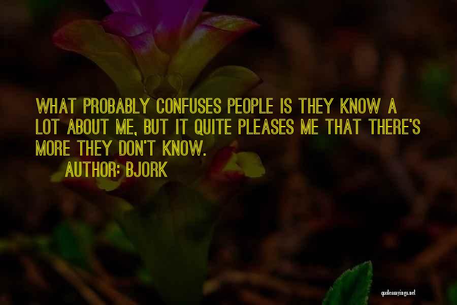 Bjork Quotes: What Probably Confuses People Is They Know A Lot About Me, But It Quite Pleases Me That There's More They