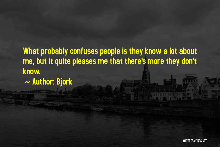 Bjork Quotes: What Probably Confuses People Is They Know A Lot About Me, But It Quite Pleases Me That There's More They