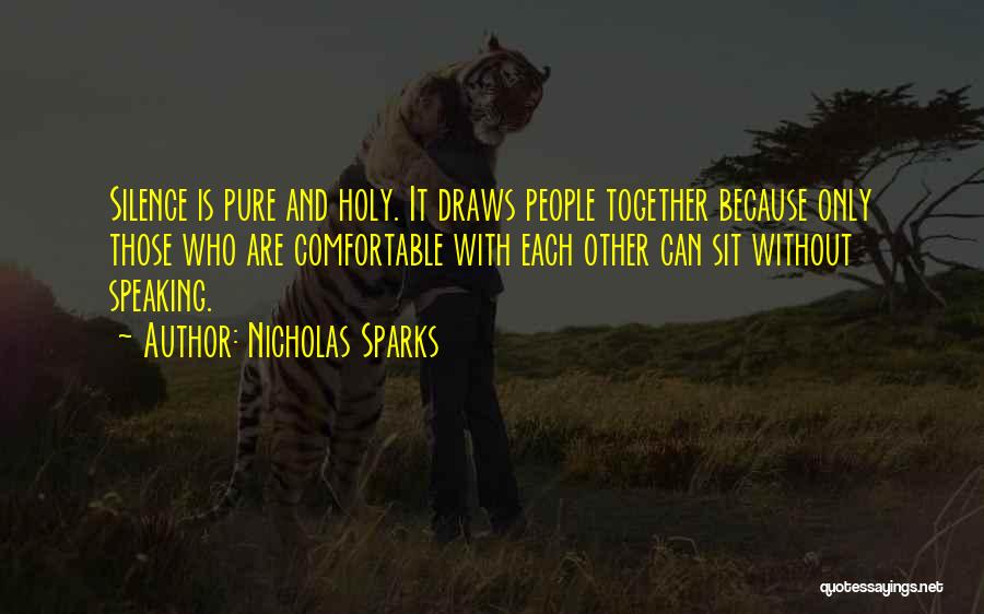 Nicholas Sparks Quotes: Silence Is Pure And Holy. It Draws People Together Because Only Those Who Are Comfortable With Each Other Can Sit