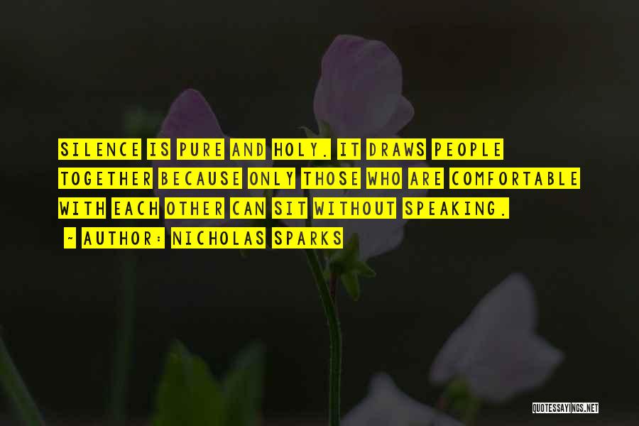 Nicholas Sparks Quotes: Silence Is Pure And Holy. It Draws People Together Because Only Those Who Are Comfortable With Each Other Can Sit