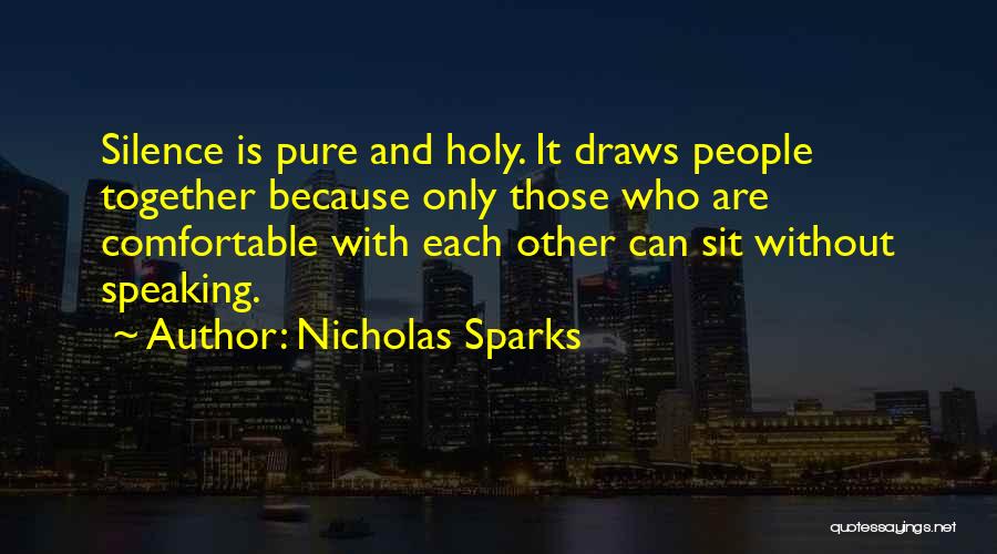 Nicholas Sparks Quotes: Silence Is Pure And Holy. It Draws People Together Because Only Those Who Are Comfortable With Each Other Can Sit