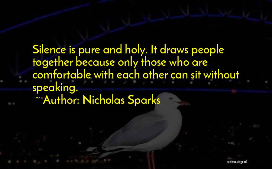 Nicholas Sparks Quotes: Silence Is Pure And Holy. It Draws People Together Because Only Those Who Are Comfortable With Each Other Can Sit