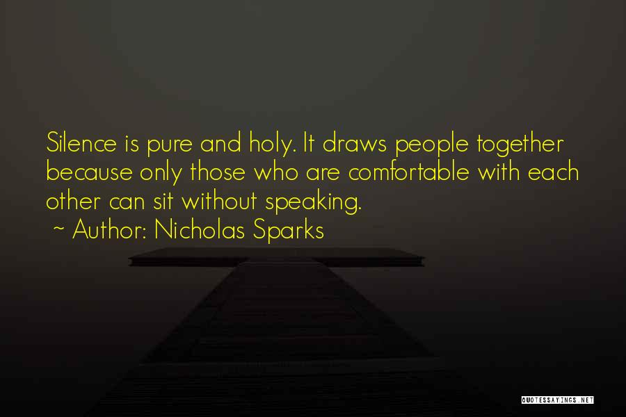 Nicholas Sparks Quotes: Silence Is Pure And Holy. It Draws People Together Because Only Those Who Are Comfortable With Each Other Can Sit