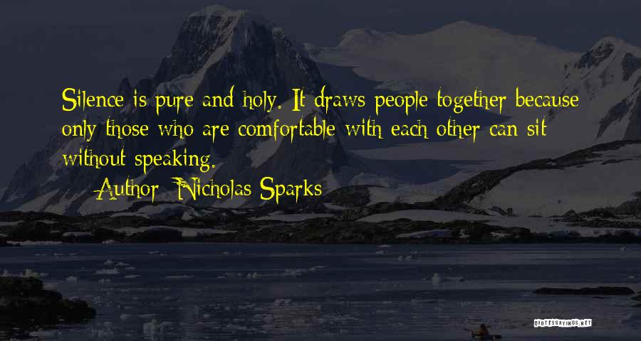 Nicholas Sparks Quotes: Silence Is Pure And Holy. It Draws People Together Because Only Those Who Are Comfortable With Each Other Can Sit