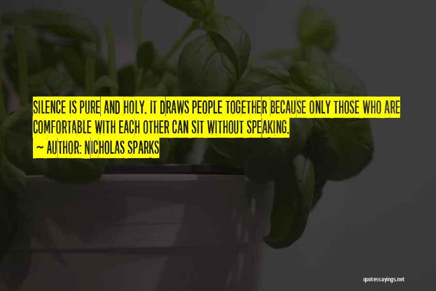 Nicholas Sparks Quotes: Silence Is Pure And Holy. It Draws People Together Because Only Those Who Are Comfortable With Each Other Can Sit