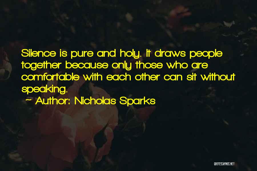 Nicholas Sparks Quotes: Silence Is Pure And Holy. It Draws People Together Because Only Those Who Are Comfortable With Each Other Can Sit