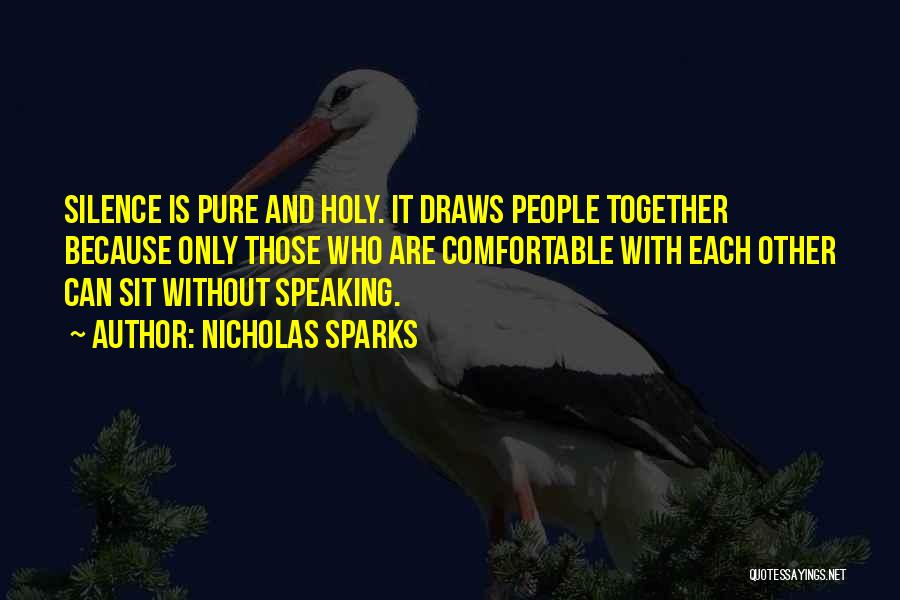 Nicholas Sparks Quotes: Silence Is Pure And Holy. It Draws People Together Because Only Those Who Are Comfortable With Each Other Can Sit