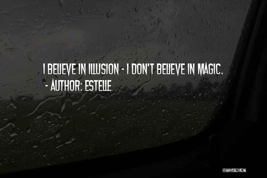 Estelle Quotes: I Believe In Illusion - I Don't Believe In Magic.