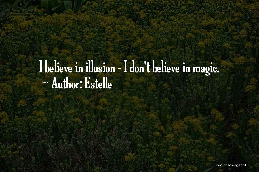 Estelle Quotes: I Believe In Illusion - I Don't Believe In Magic.