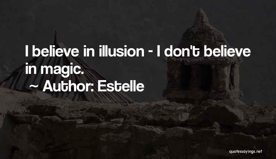 Estelle Quotes: I Believe In Illusion - I Don't Believe In Magic.