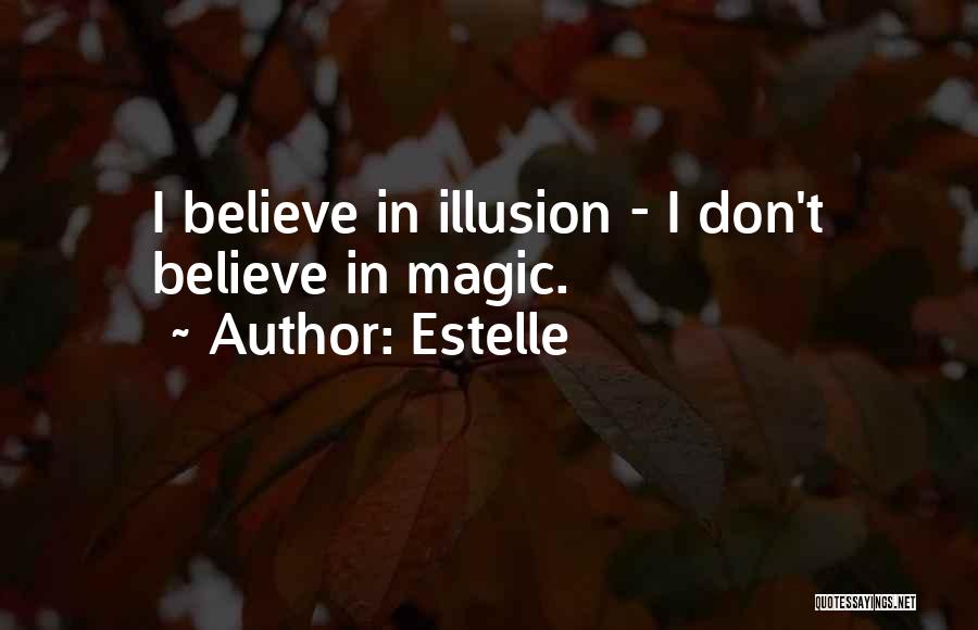 Estelle Quotes: I Believe In Illusion - I Don't Believe In Magic.