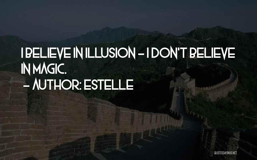 Estelle Quotes: I Believe In Illusion - I Don't Believe In Magic.