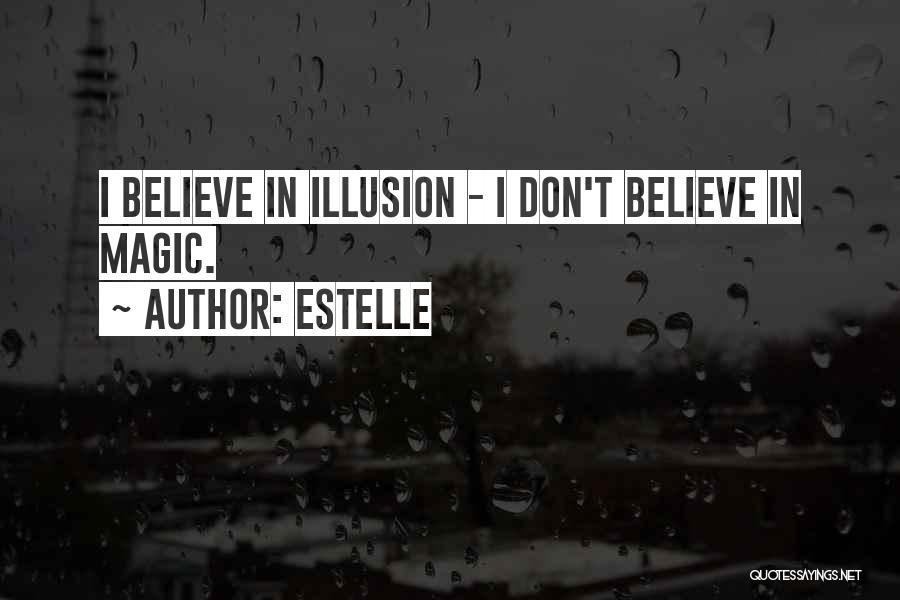 Estelle Quotes: I Believe In Illusion - I Don't Believe In Magic.
