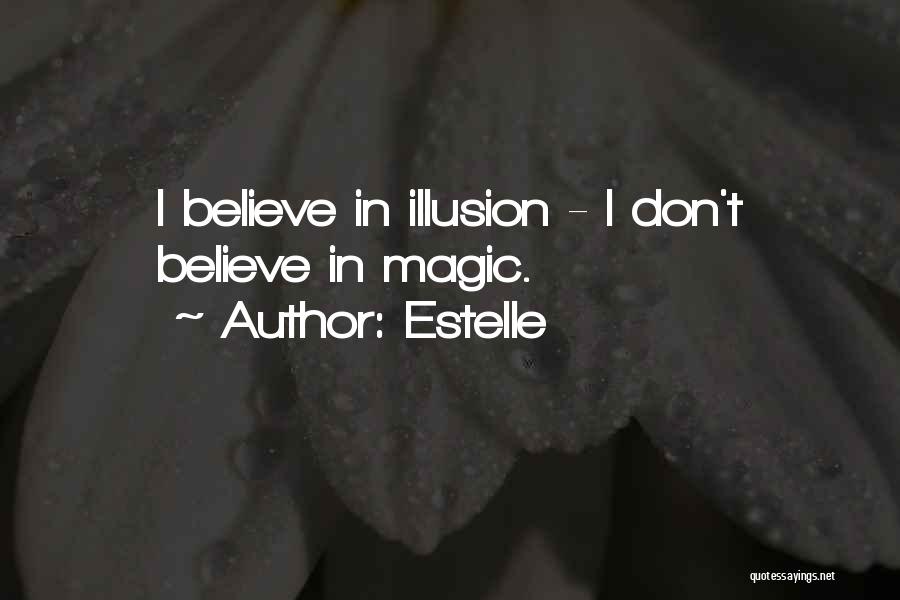 Estelle Quotes: I Believe In Illusion - I Don't Believe In Magic.